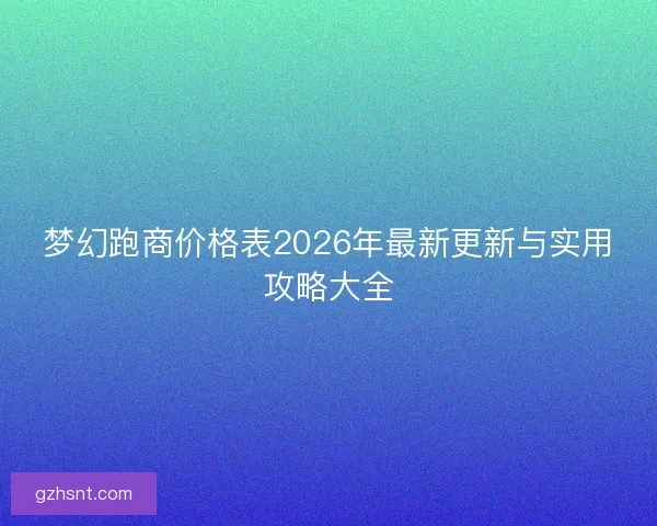 梦幻跑商价格表2026年最新更新与实用攻略大全